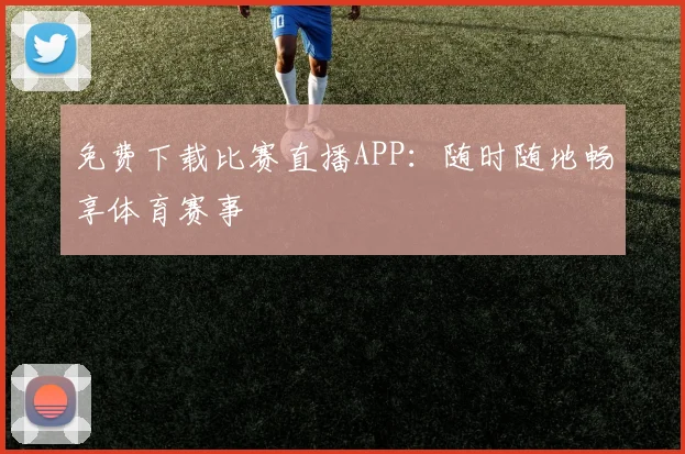 免费下载比赛直播APP：随时随地畅享体育赛事