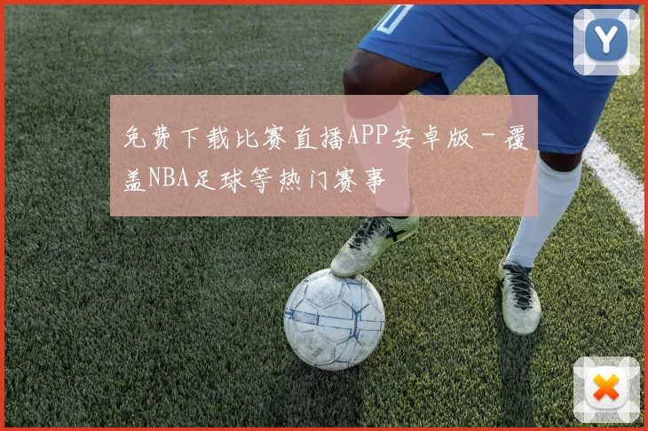 免费下载比赛直播APP安卓版 - 覆盖NBA足球等热门赛事