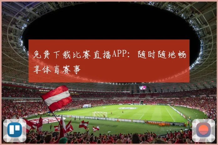 免费下载比赛直播APP：随时随地畅享体育赛事